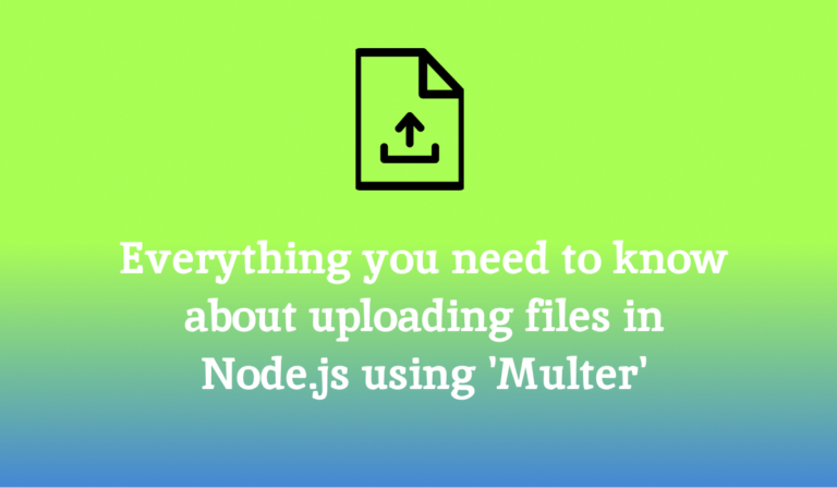 Everything you need to know about uploading files in Node.js using ‘Multer’